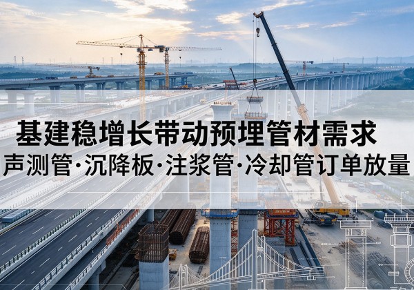 蒲城基建稳增长带动预埋监测管材需求，声测管、沉降板、注浆管订单持续放量